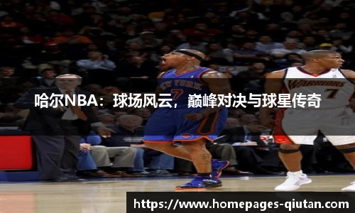 哈尔NBA：球场风云，巅峰对决与球星传奇