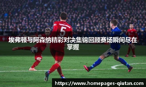 埃弗顿与阿森纳精彩对决集锦回顾赛场瞬间尽在掌握