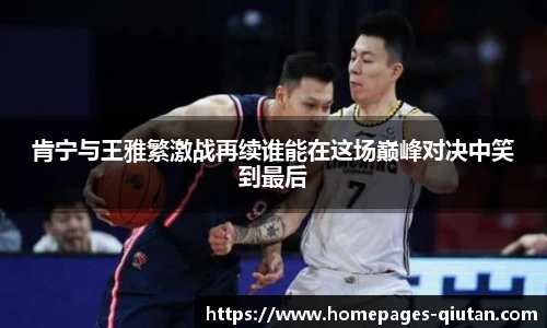 肯宁与王雅繁激战再续谁能在这场巅峰对决中笑到最后
