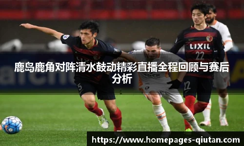鹿岛鹿角对阵清水鼓动精彩直播全程回顾与赛后分析