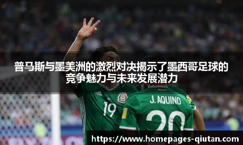 普马斯与墨美洲的激烈对决揭示了墨西哥足球的竞争魅力与未来发展潜力