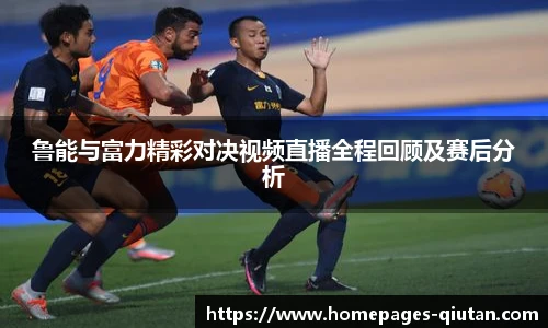 鲁能与富力精彩对决视频直播全程回顾及赛后分析