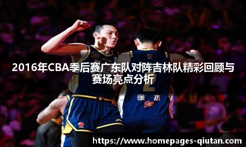 2016年CBA季后赛广东队对阵吉林队精彩回顾与赛场亮点分析