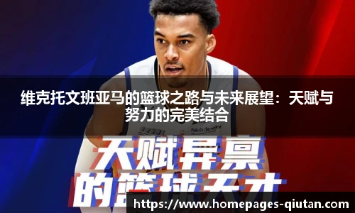 维克托文班亚马的篮球之路与未来展望：天赋与努力的完美结合
