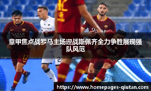 意甲焦点战罗马主场迎战斯佩齐全力争胜展现强队风范