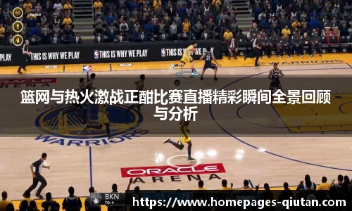 篮网与热火激战正酣比赛直播精彩瞬间全景回顾与分析