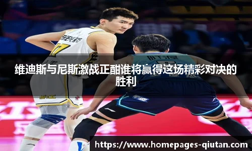 维迪斯与尼斯激战正酣谁将赢得这场精彩对决的胜利