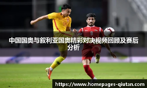 中国国奥与叙利亚国奥精彩对决视频回顾及赛后分析