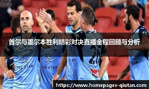 首尔与墨尔本胜利精彩对决直播全程回顾与分析