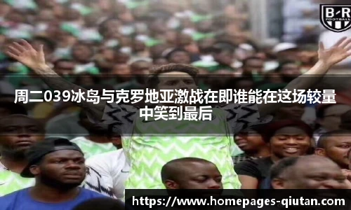 周二039冰岛与克罗地亚激战在即谁能在这场较量中笑到最后