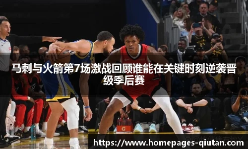 马刺与火箭第7场激战回顾谁能在关键时刻逆袭晋级季后赛